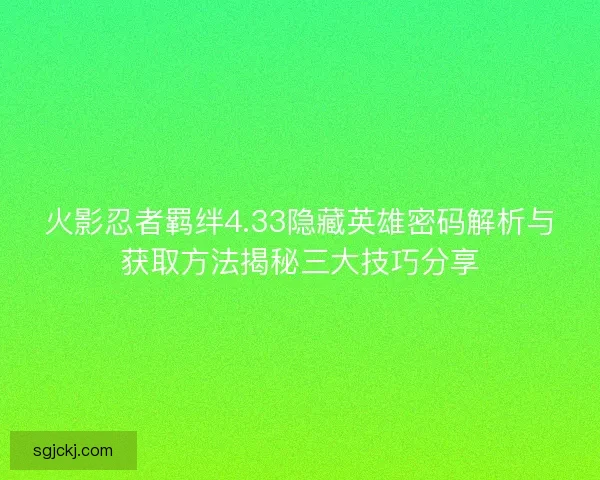 火影忍者羁绊4.33隐藏英雄密码解析与获取方法揭秘三大技巧分享