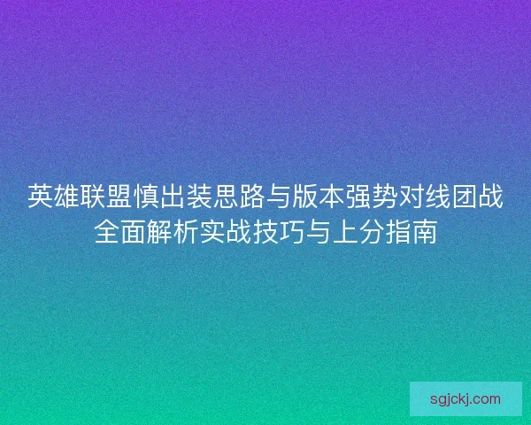 英雄联盟慎出装思路与版本强势对线团战全面解析实战技巧与上分指南