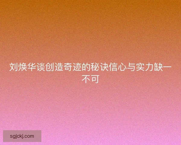 刘焕华谈创造奇迹的秘诀信心与实力缺一不可