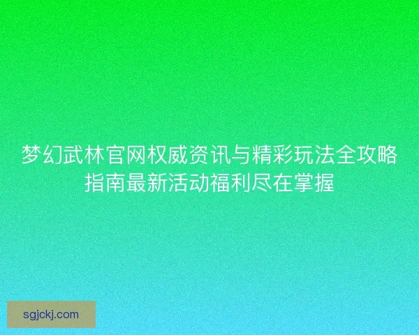 梦幻武林官网权威资讯与精彩玩法全攻略指南最新活动福利尽在掌握