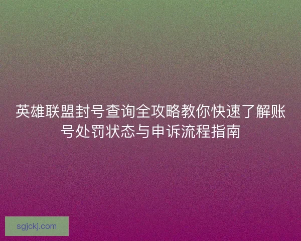 英雄联盟封号查询全攻略教你快速了解账号处罚状态与申诉流程指南