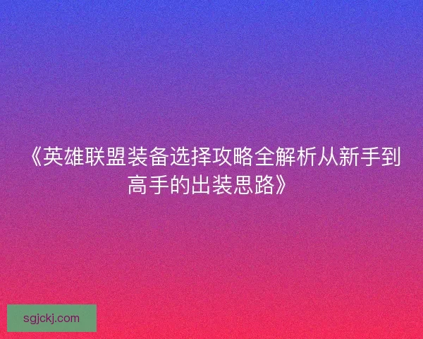 《英雄联盟装备选择攻略全解析从新手到高手的出装思路》