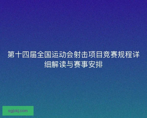 第十四届全国运动会射击项目竞赛规程详细解读与赛事安排